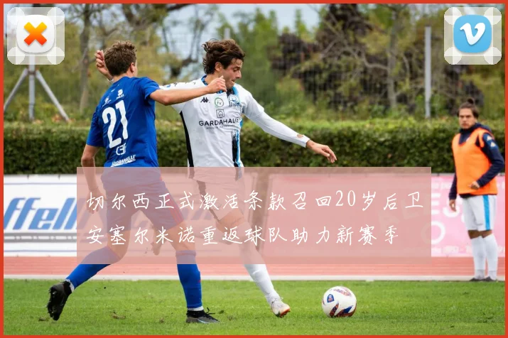 切尔西正式激活条款召回20岁后卫安塞尔米诺重返球队助力新赛季