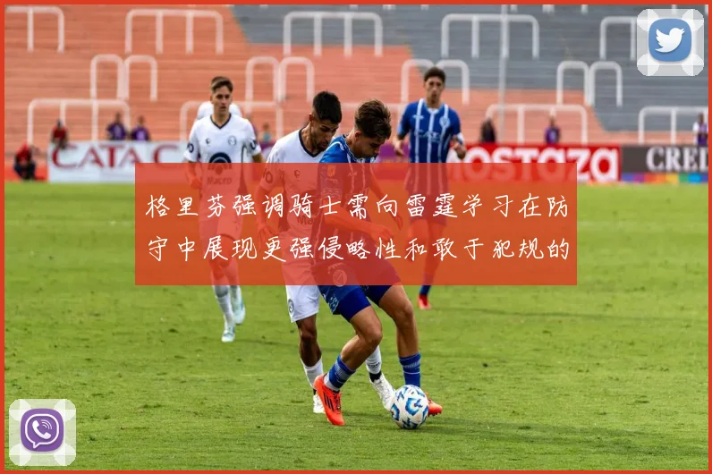 格里芬强调骑士需向雷霆学习在防守中展现更强侵略性和敢于犯规的态度
