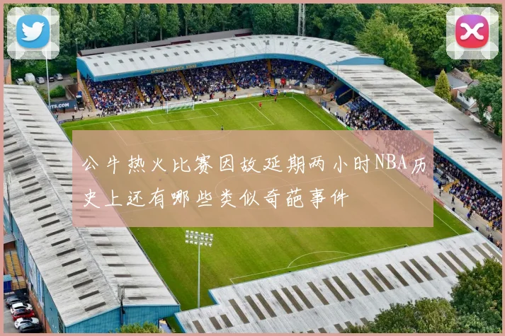 公牛热火比赛因故延期两小时NBA历史上还有哪些类似奇葩事件