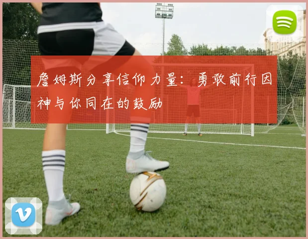 詹姆斯分享信仰力量：勇敢前行因神与你同在的鼓励