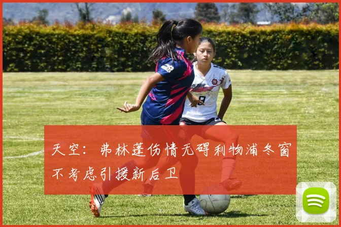 天空：弗林蓬伤情无碍利物浦冬窗不考虑引援新后卫
