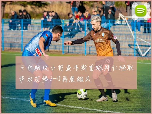 卡尔助攻小将查韦斯首球拜仁轻取萨尔茨堡3-0再展雄风