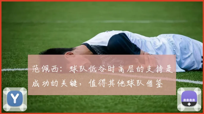 范佩西：球队低谷时高层的支持是成功的关键，值得其他球队借鉴