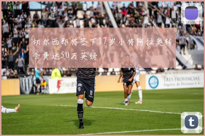 切尔西即将签下17岁小将阿拉奥转会费达50万英镑